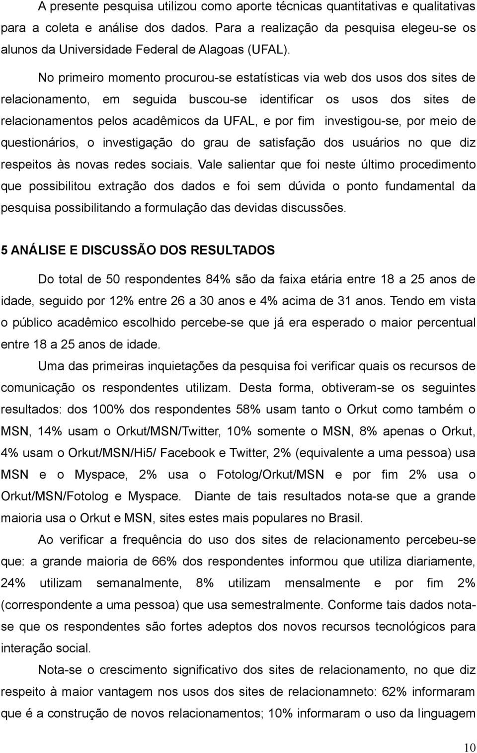 No primeiro momento procurou-se estatísticas via web dos usos dos sites de relacionamento, em seguida buscou-se identificar os usos dos sites de relacionamentos pelos acadêmicos da UFAL, e por fim