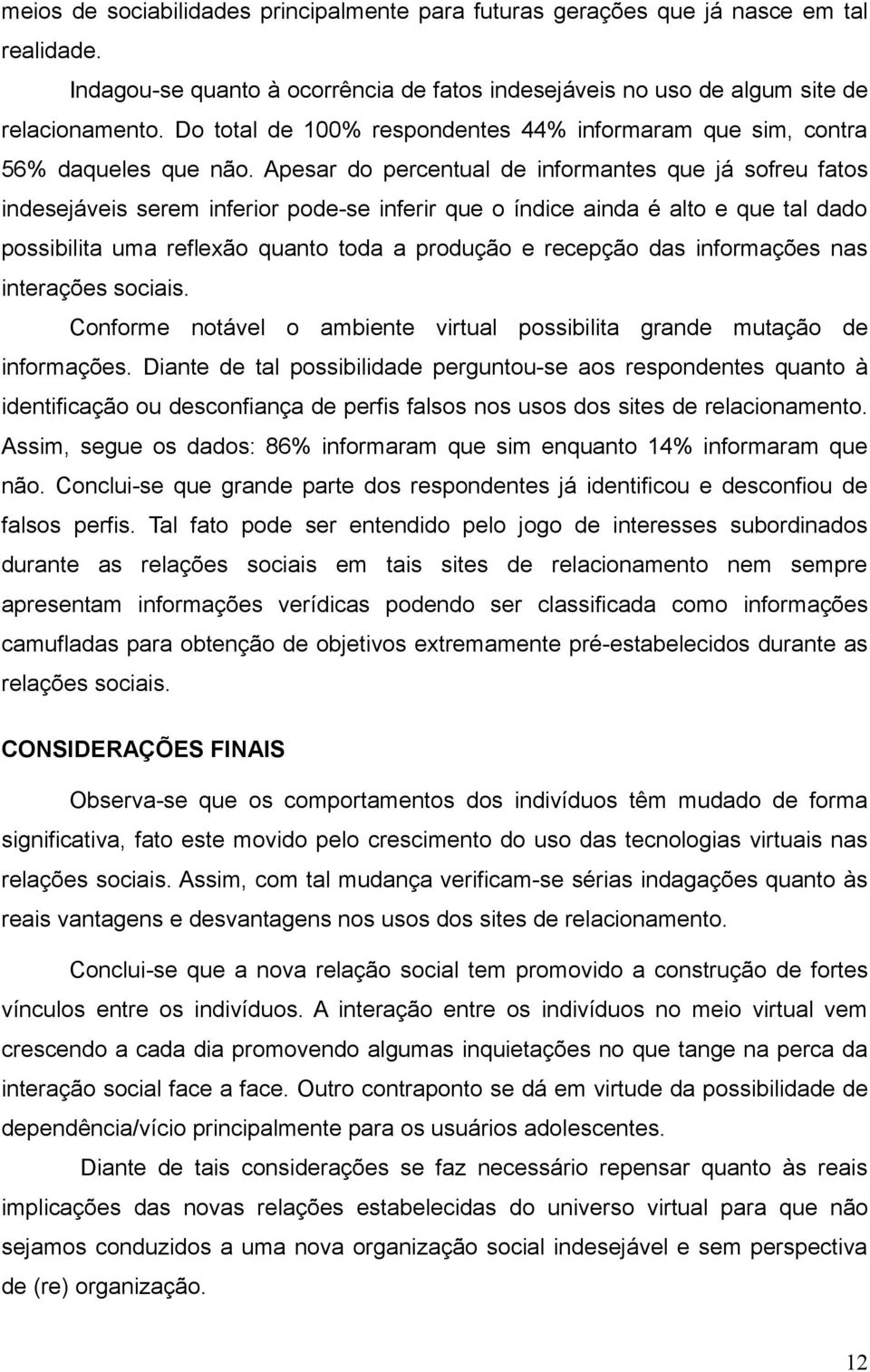 Apesar do percentual de informantes que já sofreu fatos indesejáveis serem inferior pode-se inferir que o índice ainda é alto e que tal dado possibilita uma reflexão quanto toda a produção e recepção