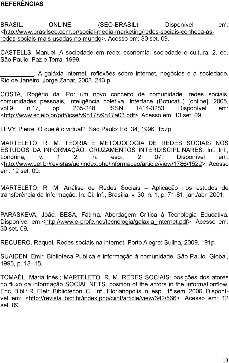 Rio de Janeiro: Jorge Zahar, 2003. 243 p. COSTA, Rogério da. Por um novo conceito de comunidade: redes sociais, comunidades pessoais, inteligência coletiva. Interface (Botucatu) [online]. 2005, vol.