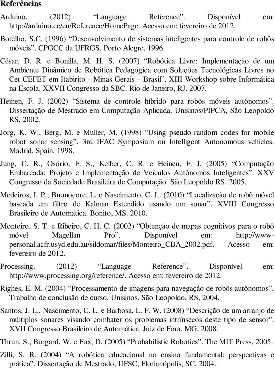 (2007) Robótica Livre: Implementação de um Ambiente Dinâmico de Robótica Pedagógica com Soluções Tecnológicas Livres no Cet CEFET em Itabirito - Minas Gerais Brasil.