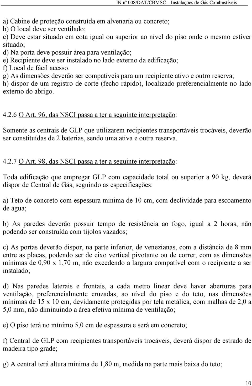 g) As dimensões deverão ser compatíveis para um recipiente ativo e outro reserva; h) dispor de um registro de corte (fecho rápido), localizado preferencialmente no lado externo do abrigo. 4.2.6 O Art.