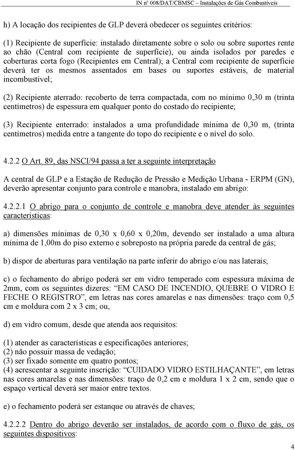 material incombustível; (2) Recipiente aterrado: recoberto de terra compactada, com no mínimo 0,30 m (trinta centímetros) de espessura em qualquer ponto do costado do recipiente; (3) Recipiente