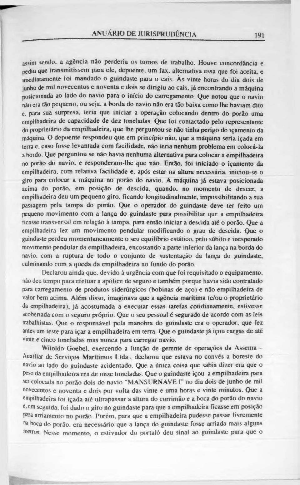 Às vinte horas do dia dois de junho de mil novecentos e noventa e dois se dirigiu ao cais, já encontrando a máquina posicionada ao lado do navio para o início do carregamento.