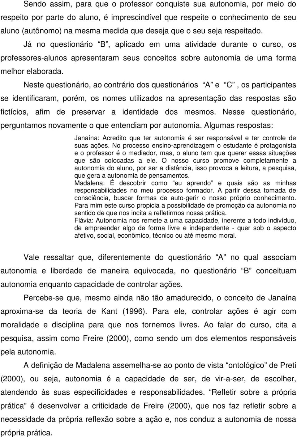 Neste questionário, ao contrário dos questionários A e C, os participantes se identificaram, porém, os nomes utilizados na apresentação das respostas são fictícios, afim de preservar a identidade dos