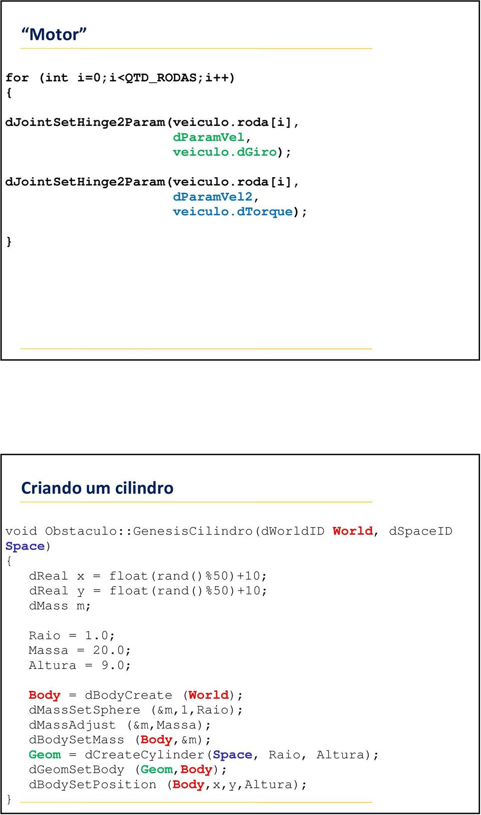 dtorque); } Criando um cilindro void Obstaculo::GenesisCilindro(dWorldID World, dspaceid Space) { dreal x = float(rand()%50)+10; dreal y =