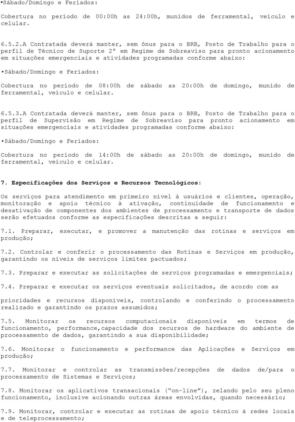 A Contratada deverá manter, sem ônus para o BRB, Posto de Trabalho para o perfil de Técnico de Suporte 2º em Regime de Sobreaviso para pronto acionamento em situações emergenciais e atividades