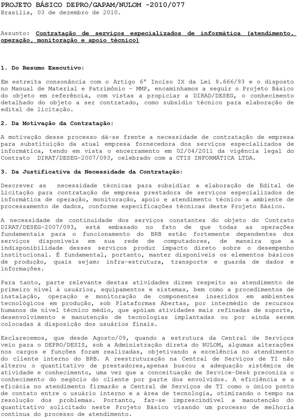 666/93 e o disposto no Manual de Material e Patrimônio - MMP, encaminhamos a seguir o Projeto Básico do objeto em referência, com vistas a propiciar a DIRAD/DESEG, o conhecimento detalhado do objeto