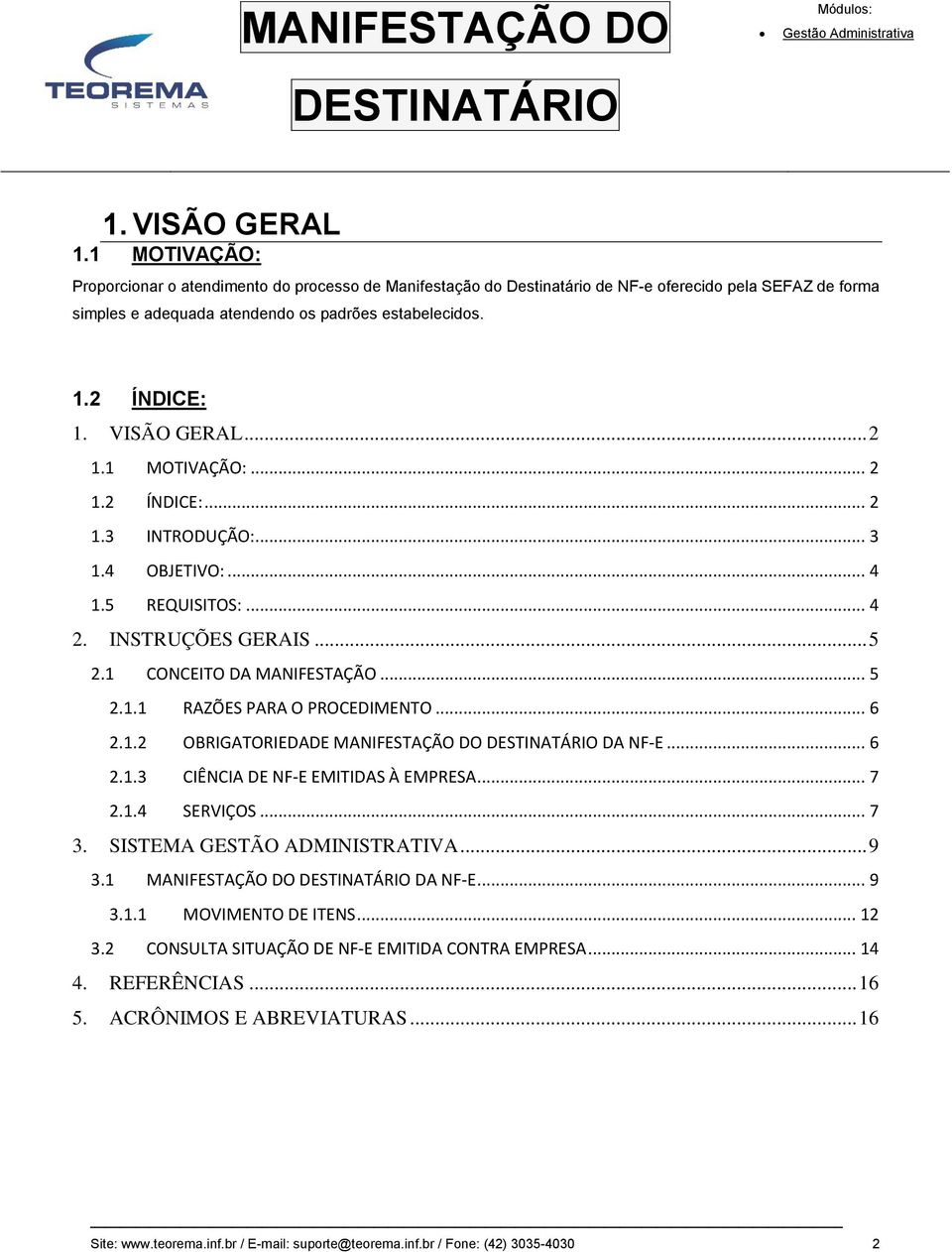 .. 6 2.1.2 OBRIGATORIEDADE MANIFESTAÇÃO DO DA NF-E... 6 2.1.3 CIÊNCIA DE NF-E EMITIDAS À EMPRESA... 7 2.1.4 SERVIÇOS... 7 3. SISTEMA GESTÃO ADMINISTRATIVA... 9 3.1 MANIFESTAÇÃO DO DA NF-E... 9 3.1.1 MOVIMENTO DE ITENS.