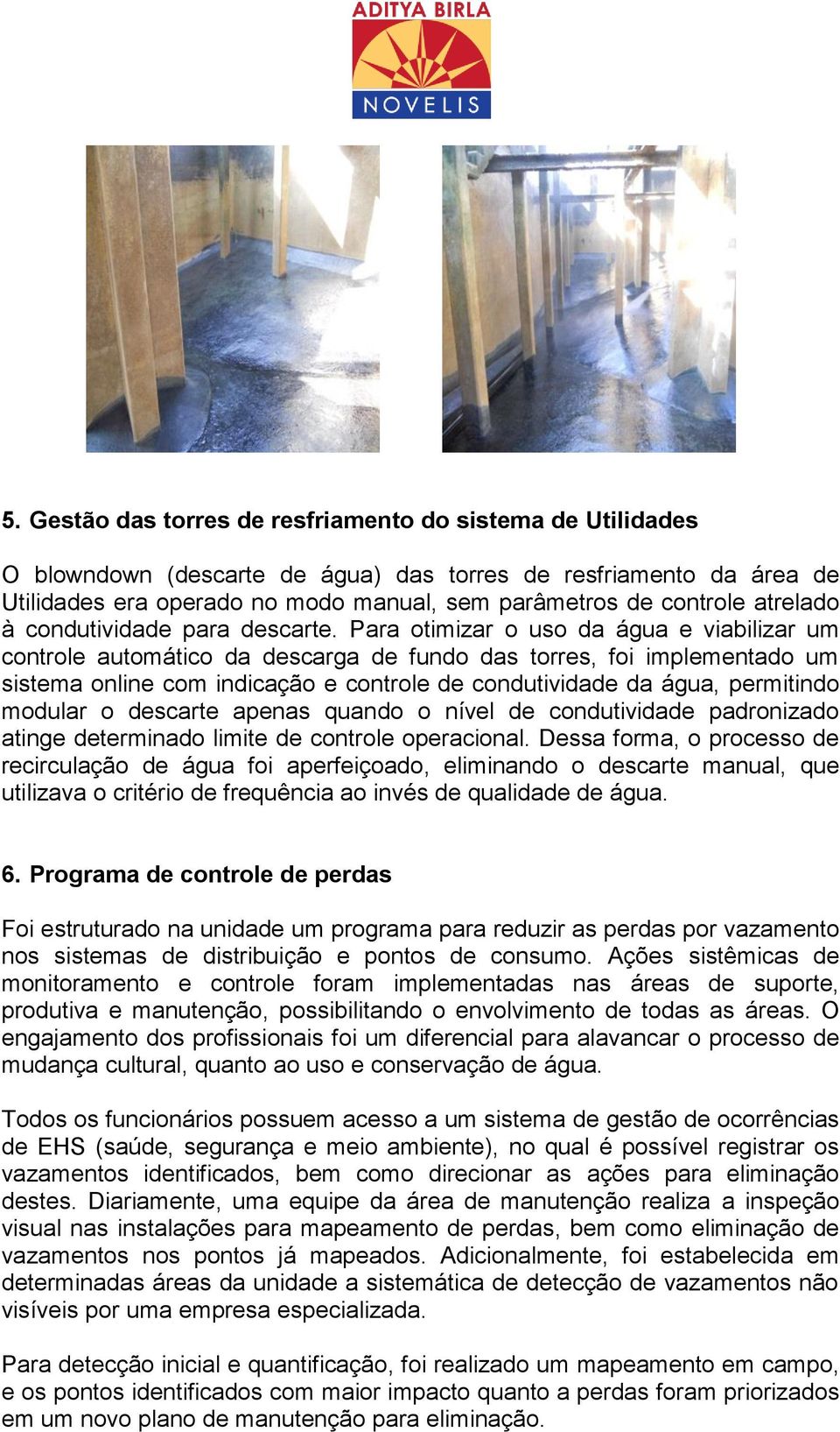 Para otimizar o uso da água e viabilizar um controle automático da descarga de fundo das torres, foi implementado um sistema online com indicação e controle de condutividade da água, permitindo