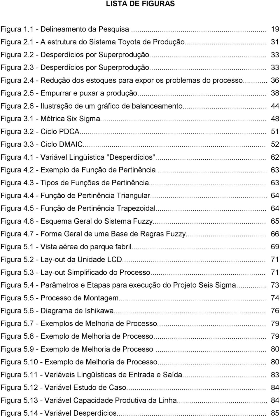 6 - Ilustração de um gráfico de balanceamento... 44 Figura 3.1 - Métrica Six Sigma... 48 Figura 3.2 - Ciclo PDCA... 51 Figura 3.3 - Ciclo DMAIC... 52 Figura 4.1 - Variável Lingüística "Desperdícios".