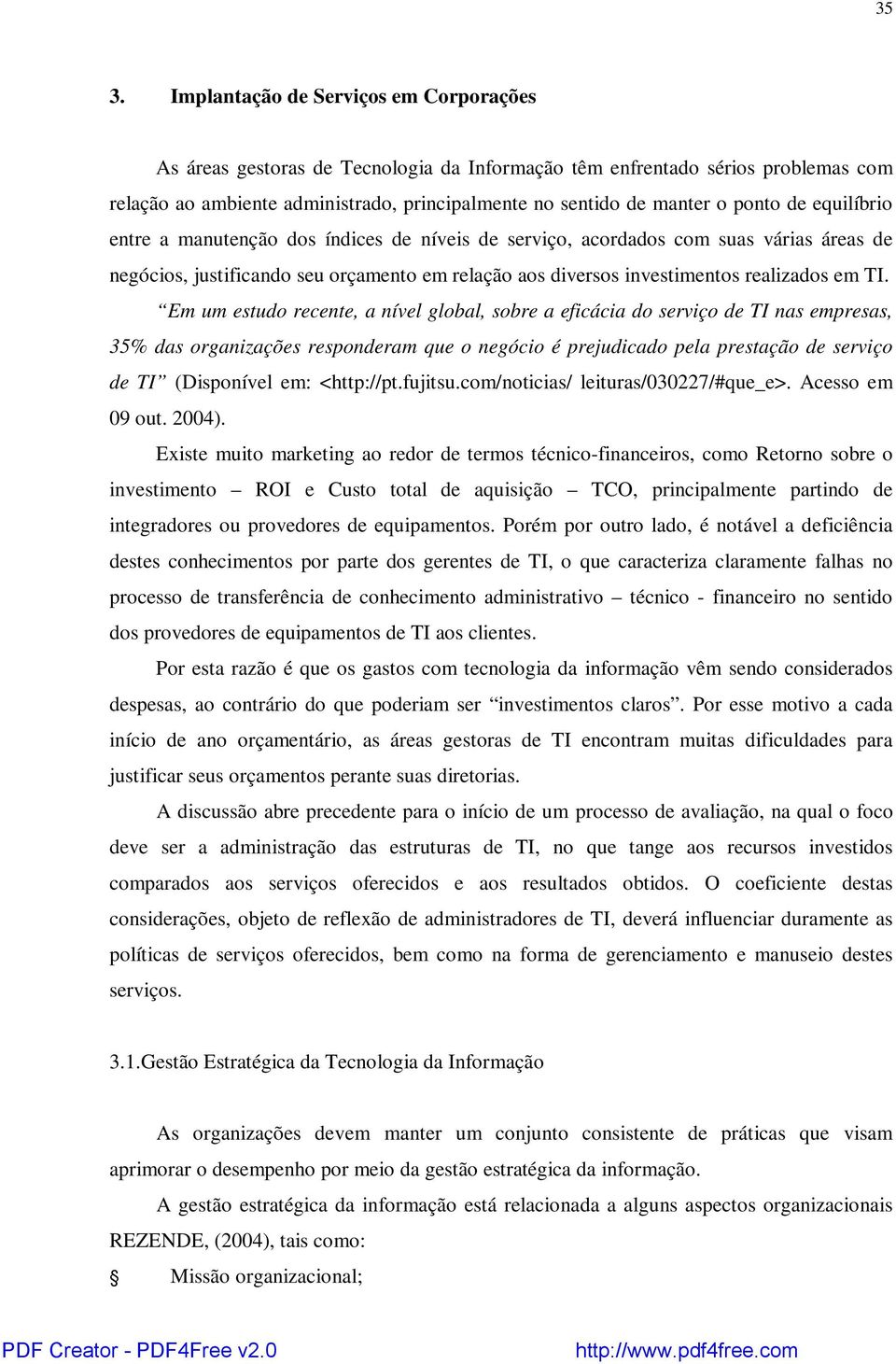 Em um estudo recente, a nível global, sobre a eficácia do serviço de TI nas empresas, 35% das organizações responderam que o negócio é prejudicado pela prestação de serviço de TI (Disponível em: