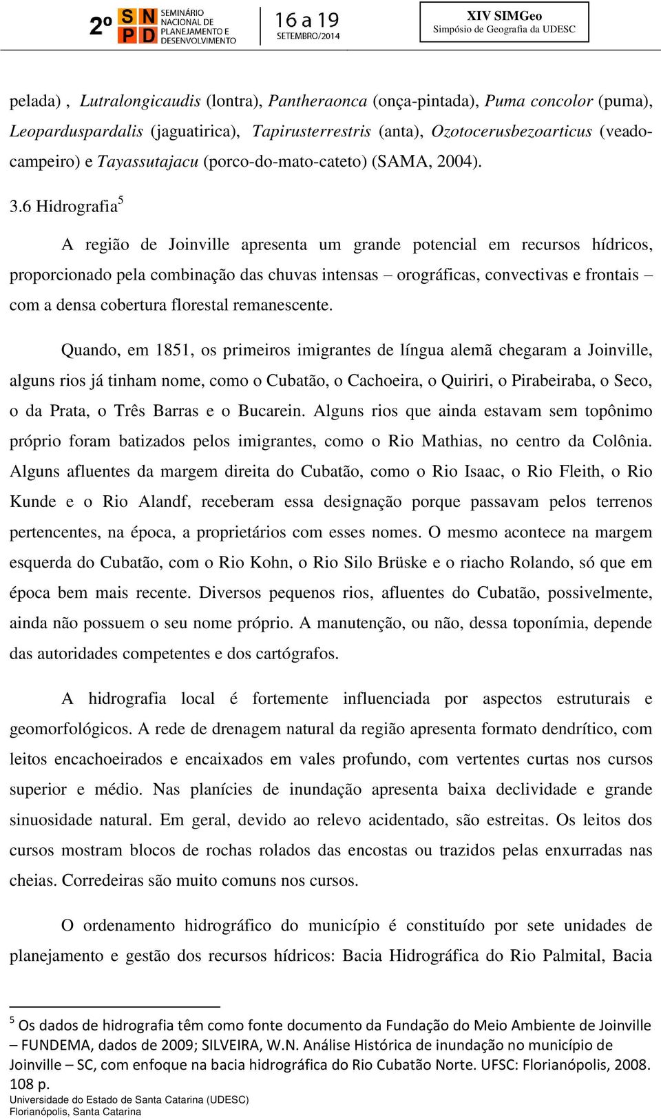 6 Hidrografia 5 A região de Joinville apresenta um grande potencial em recursos hídricos, proporcionado pela combinação das chuvas intensas orográficas, convectivas e frontais com a densa cobertura