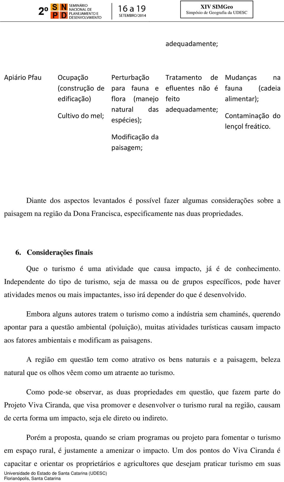 Diante dos aspectos levantados é possível fazer algumas considerações sobre a paisagem na região da Dona Francisca, especificamente nas duas propriedades. 6.