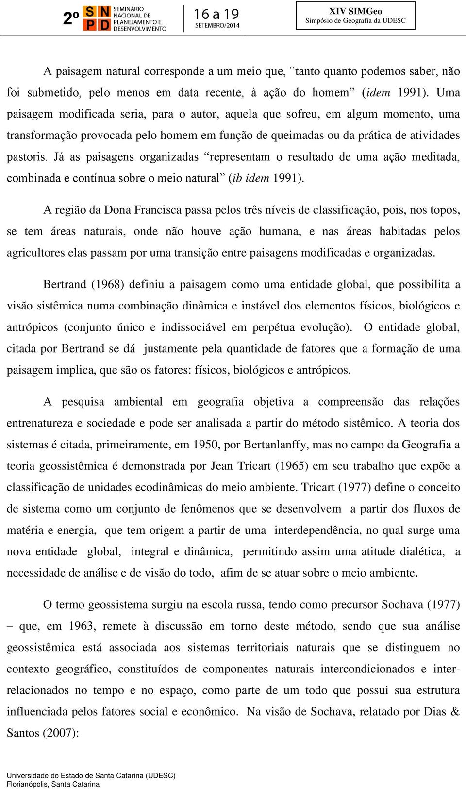 Já as paisagens organizadas representam o resultado de uma ação meditada, combinada e contínua sobre o meio natural (ib idem 1991).