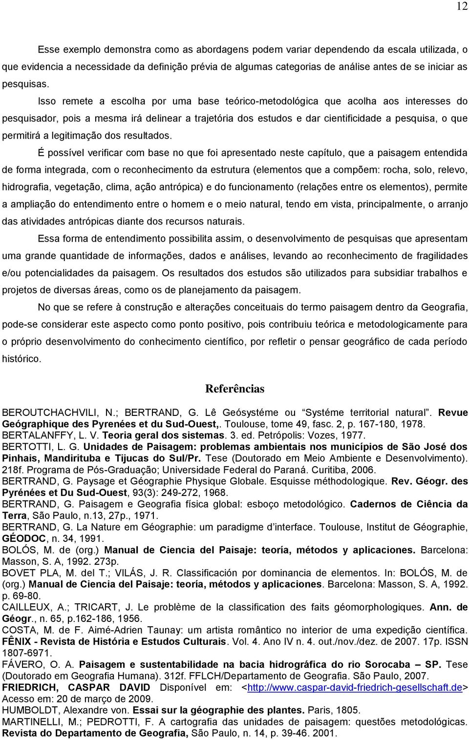 Isso remete a escolha por uma base teórico-metodológica que acolha aos interesses do pesquisador, pois a mesma irá delinear a trajetória dos estudos e dar cientificidade a pesquisa, o que permitirá a