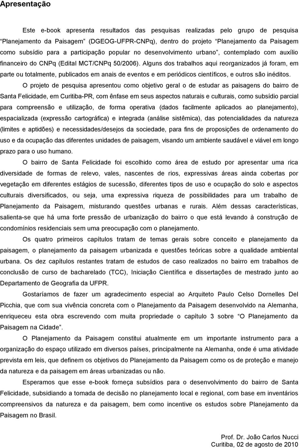 Alguns dos trabalhos aqui reorganizados já foram, em parte ou totalmente, publicados em anais de eventos e em periódicos científicos, e outros são inéditos.