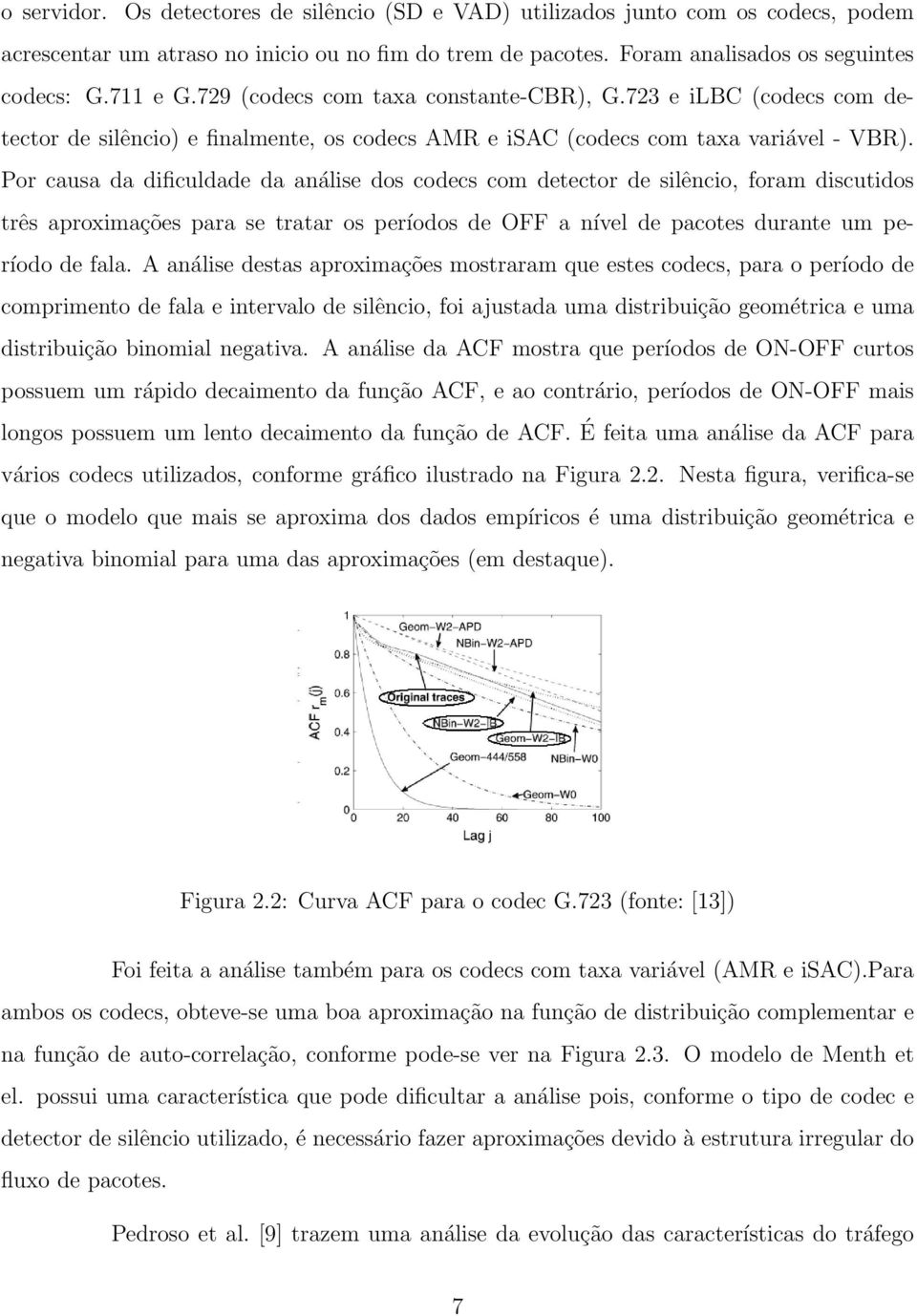 Por causa da dificuldade da análise dos codecs com detector de silêncio, foram discutidos três aproximações para se tratar os períodos de OFF a nível de pacotes durante um período de fala.