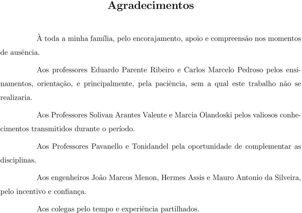 se realizaria. Aos Professores Solivan Arantes Valente e Marcia Olandoski pelos valiosos conhecimentos transmitidos durante o período.