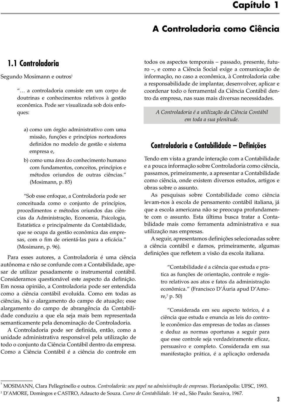 conhecimento humano com fundamentos, conceitos, princípios e métodos oriundos de outras ciências. (Mosimann, p.