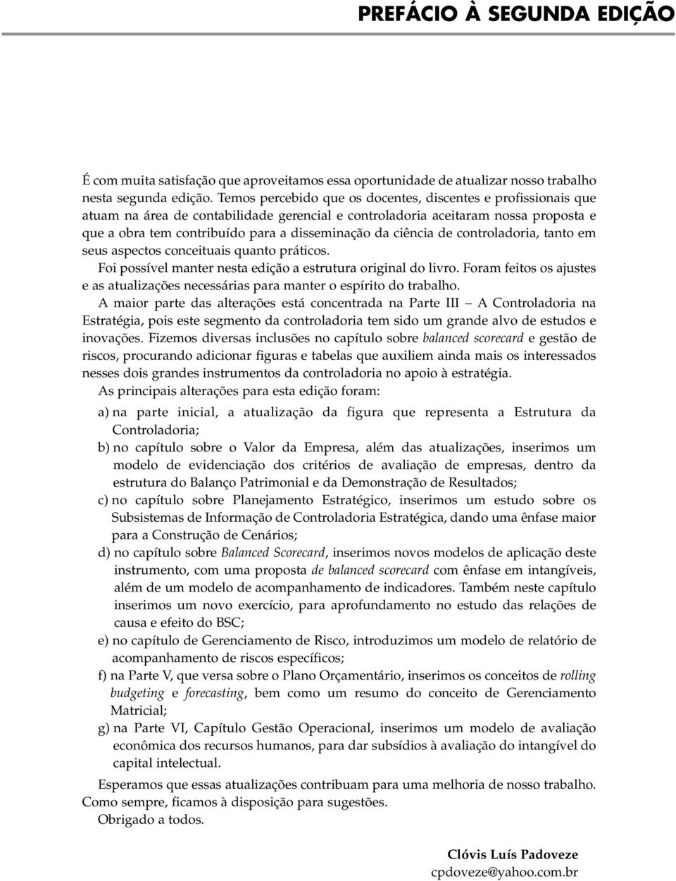 ciência de controladoria, tanto em seus aspectos conceituais quanto práticos. Foi possível manter nesta edição a estrutura original do livro.