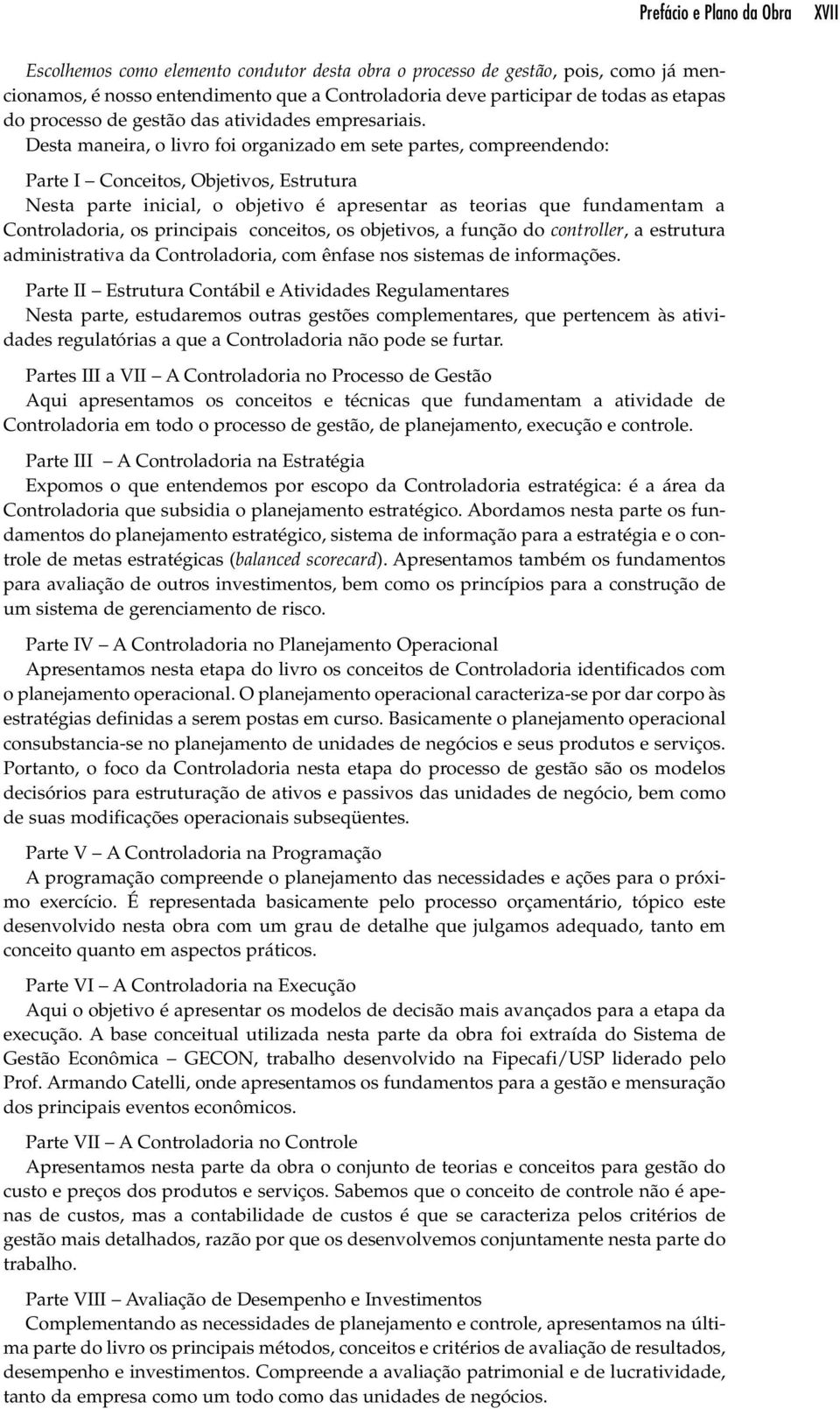 Desta maneira, o livro foi organizado em sete partes, compreendendo: Parte I Conceitos, Objetivos, Estrutura Nesta parte inicial, o objetivo é apresentar as teorias que fundamentam a Controladoria,