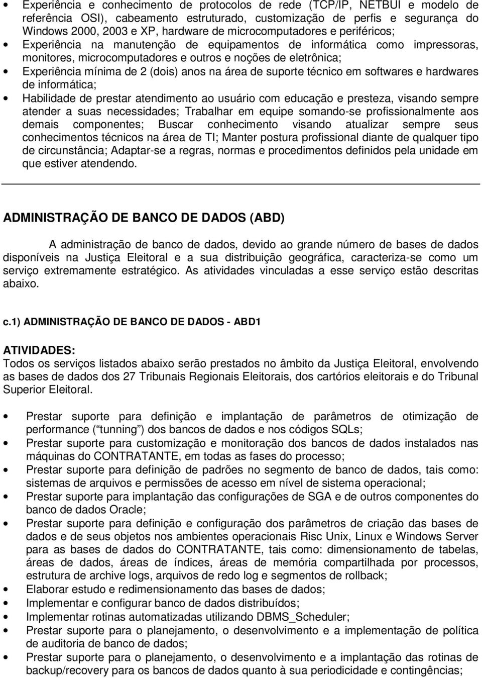 (dois) anos na área de suporte técnico em softwares e hardwares de informática; Habilidade de prestar atendimento ao usuário com educação e presteza, visando sempre atender a suas necessidades;