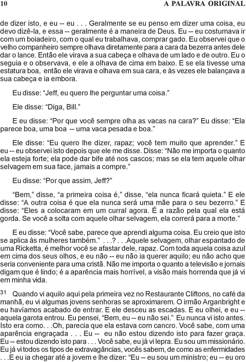 Então ele virava a sua cabeça e olhava de um lado e de outro. Eu o seguia e o observava, e ele a olhava de cima em baixo.