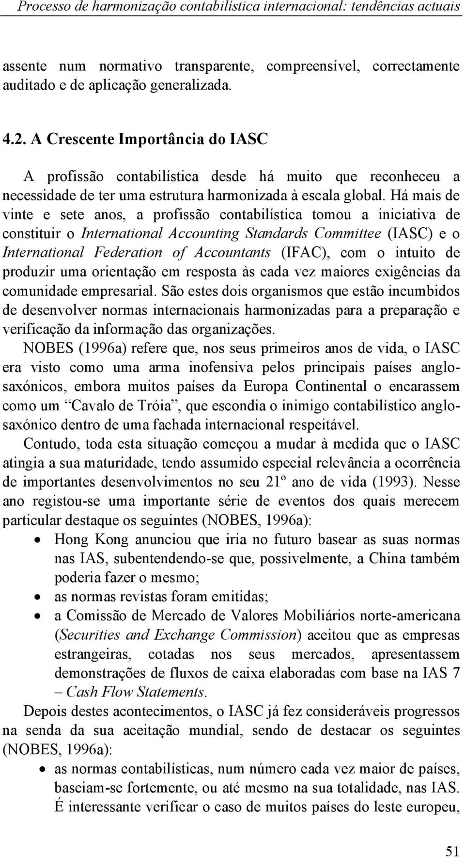 Há mais de vinte e sete anos, a profissão contabilística tomou a iniciativa de constituir o International Accounting Standards Committee (IASC) e o International Federation of Accountants (IFAC), com