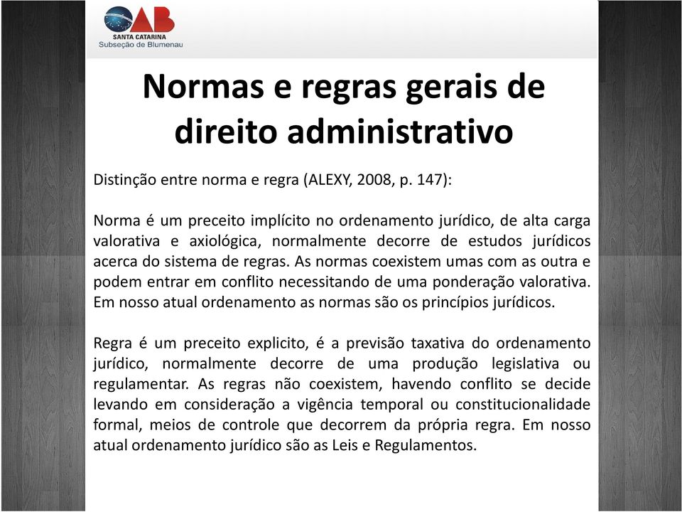 As normas coexistem umas com as outra e podem entrar em conflito necessitando de uma ponderação valorativa. Em nosso atual ordenamento as normas são os princípios jurídicos.