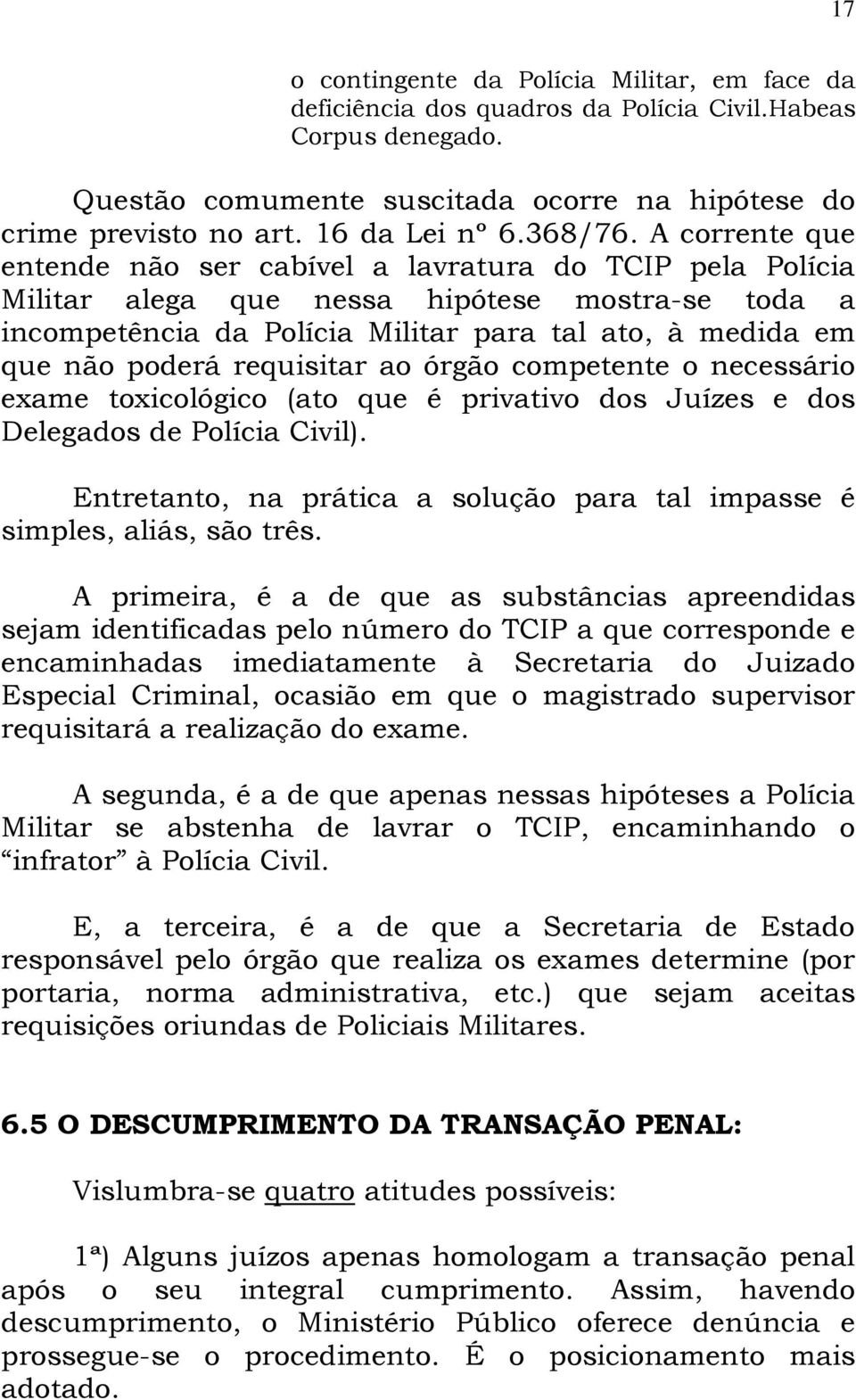 A corrente que entende não ser cabível a lavratura do TCIP pela Polícia Militar alega que nessa hipótese mostra-se toda a incompetência da Polícia Militar para tal ato, à medida em que não poderá