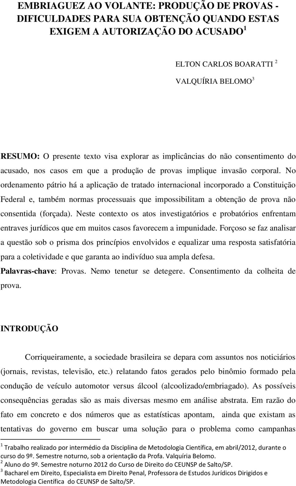 No ordenamento pátrio há a aplicação de tratado internacional incorporado a Constituição Federal e, também normas processuais que impossibilitam a obtenção de prova não consentida (forçada).