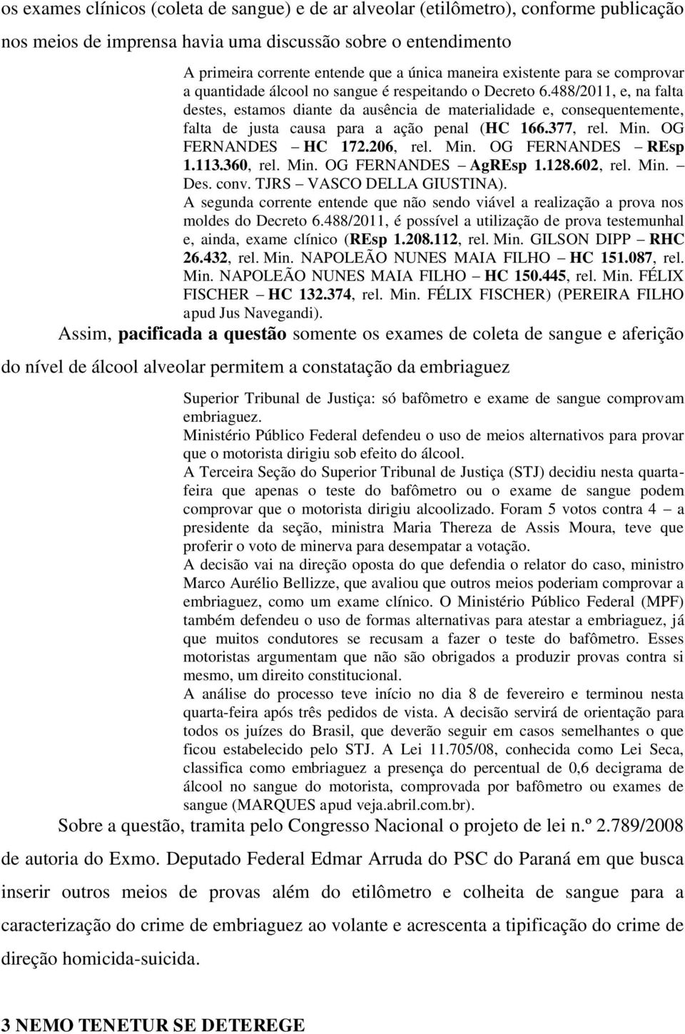 488/2011, e, na falta destes, estamos diante da ausência de materialidade e, consequentemente, falta de justa causa para a ação penal (HC 166.377, rel. Min. OG FERNANDES HC 172.206, rel. Min. OG FERNANDES REsp 1.