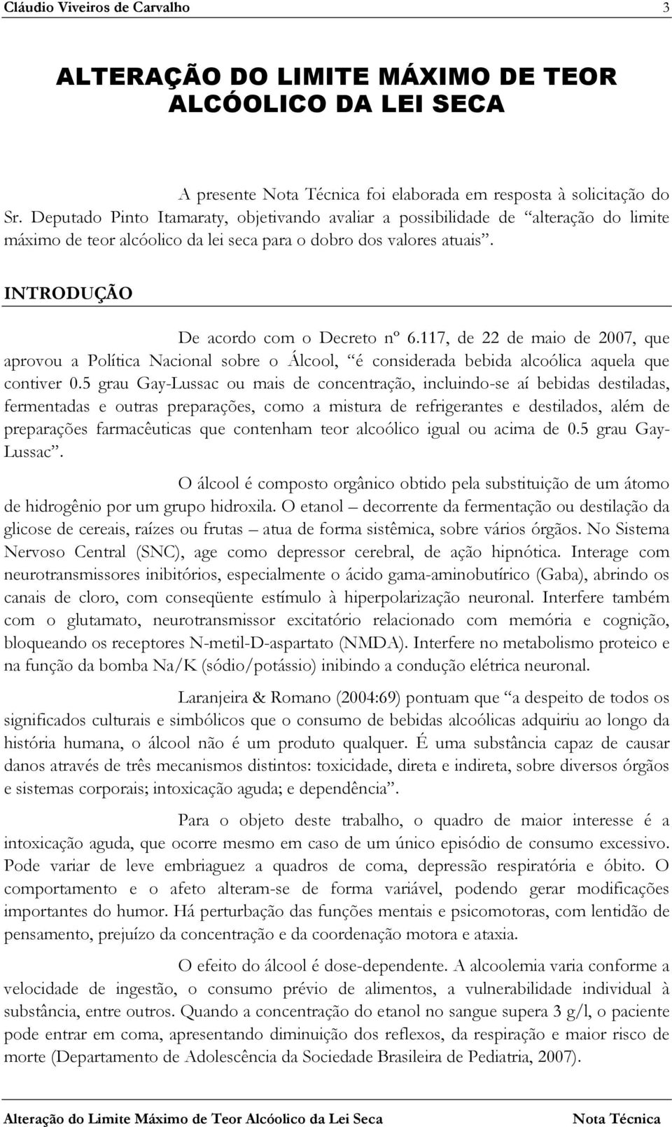 117, de 22 de maio de 2007, que aprovou a Política Nacional sobre o Álcool, é considerada bebida alcoólica aquela que contiver 0.