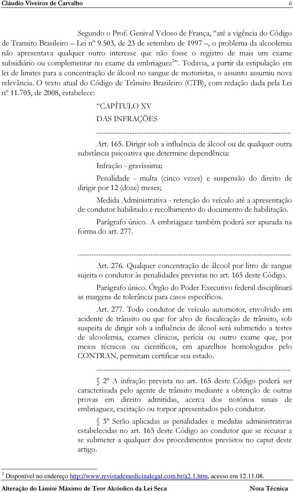 Todavia, a partir da estipulação em lei de limites para a concentração de álcool no sangue de motoristas, o assunto assumiu nova relevância.