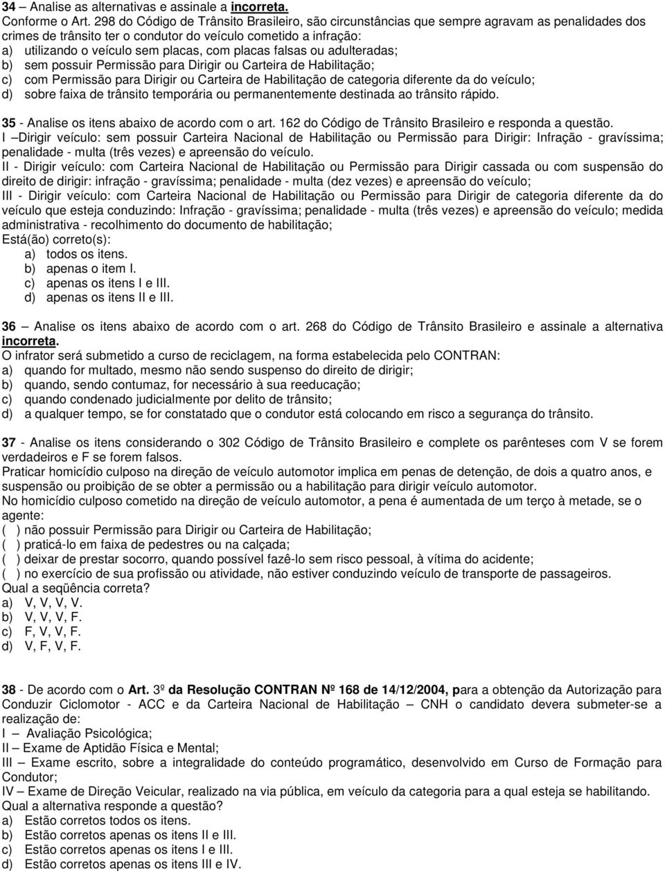 com placas falsas ou adulteradas; b) sem possuir Permissão para Dirigir ou Carteira de Habilitação; c) com Permissão para Dirigir ou Carteira de Habilitação de categoria diferente da do veículo; d)