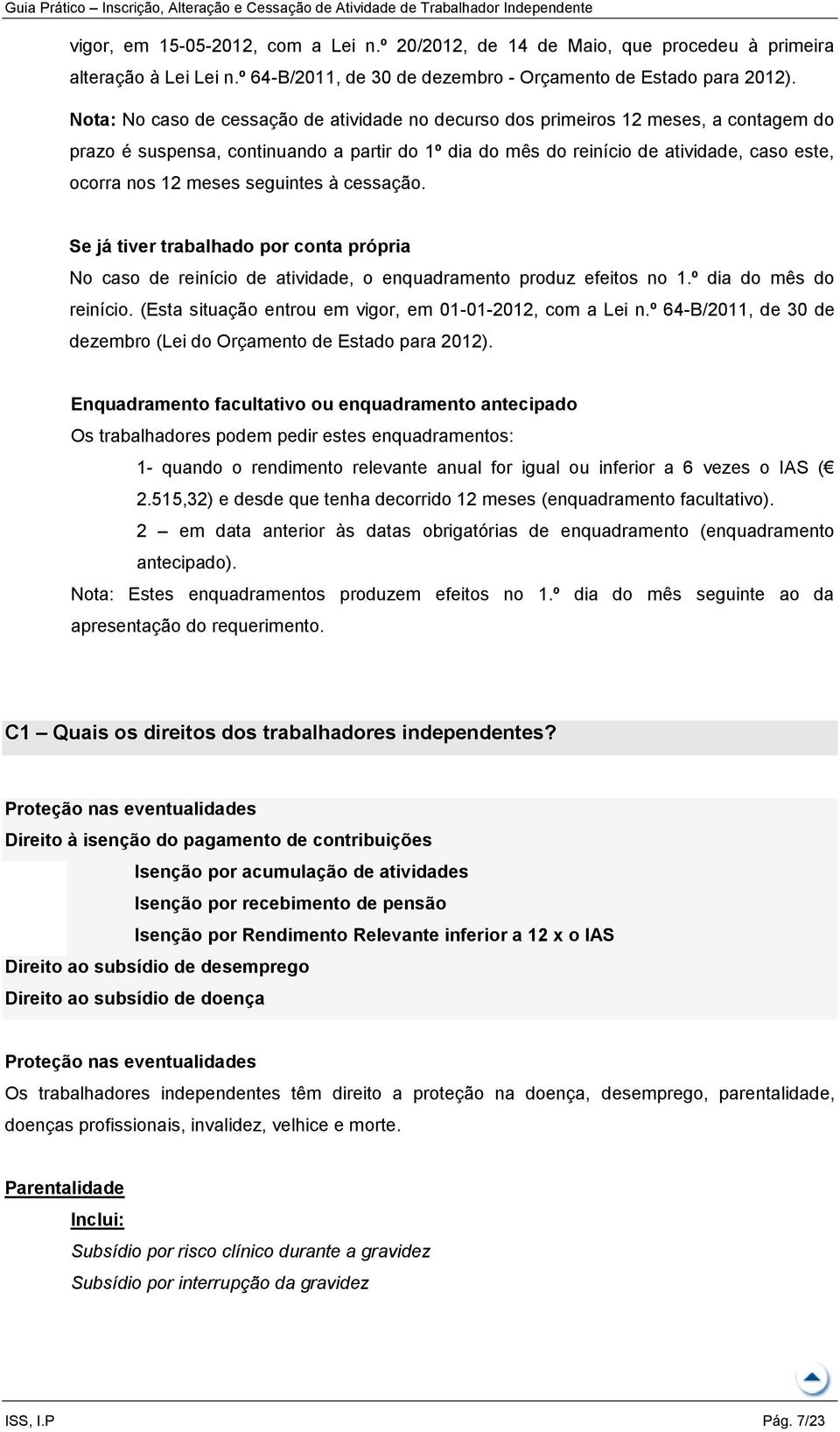 meses seguintes à cessação. Se já tiver trabalhado por conta própria No caso de reinício de atividade, o enquadramento produz efeitos no 1.º dia do mês do reinício.