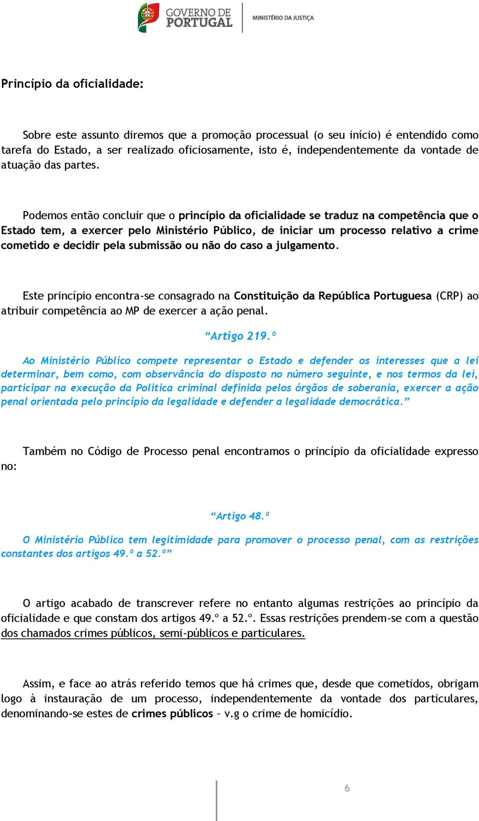 Podemos então concluir que o princípio da oficialidade se traduz na competência que o Estado tem, a exercer pelo Ministério Público, de iniciar um processo relativo a crime cometido e decidir pela