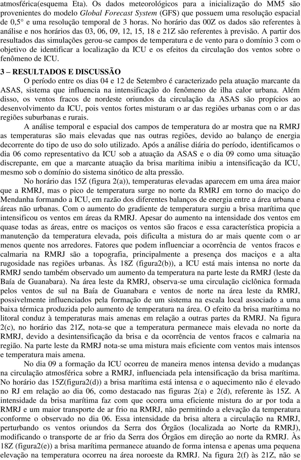 No horário das 00Z os dados são referentes à análise e nos horários das 03, 06, 09, 12, 15, 18 e 21Z são referentes à previsão.