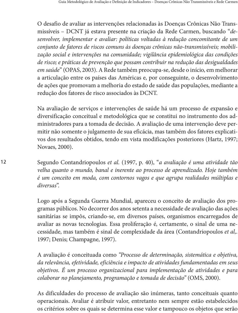 crônicas não-transmissíveis; mobilização social e intervenções na comunidade; vigilância epidemiológica das condições de risco; e práticas de prevenção que possam contribuir na redução das