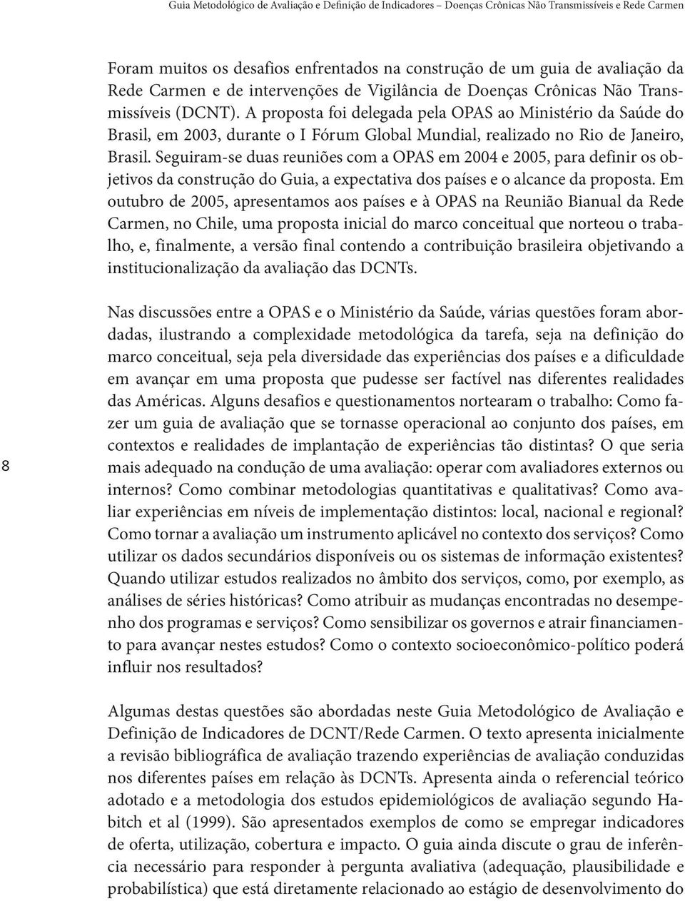 A proposta foi delegada pela OPAS ao Ministério da Saúde do Brasil, em 2003, durante o I Fórum Global Mundial, realizado no Rio de Janeiro, Brasil.