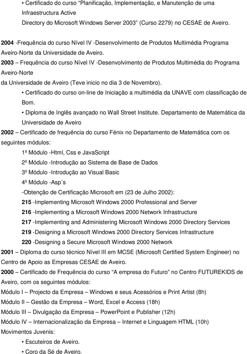 2003 Frequência do curso Nível IV -Desenvolvimento de Produtos Multimédia do Programa Aveiro-Norte da Universidade de Aveiro (Teve inicio no dia 3 de Novembro).