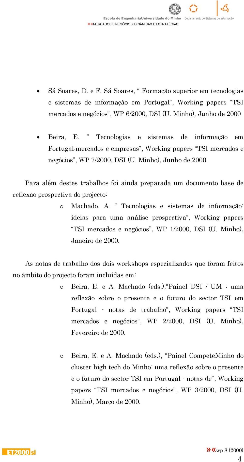 Para além destes trabalhos foi ainda preparada um documento base de reflexão prospectiva do projecto: o Machado, A.