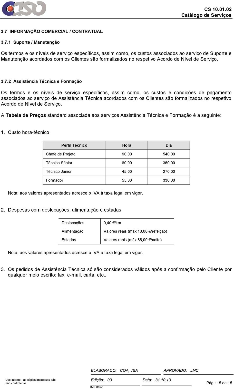 2 Assistência Técnica e Formação Os termos e os níveis de serviço específicos, assim como, os custos e condições de pagamento associados ao serviço de Assistência Técnica acordados com os Clientes