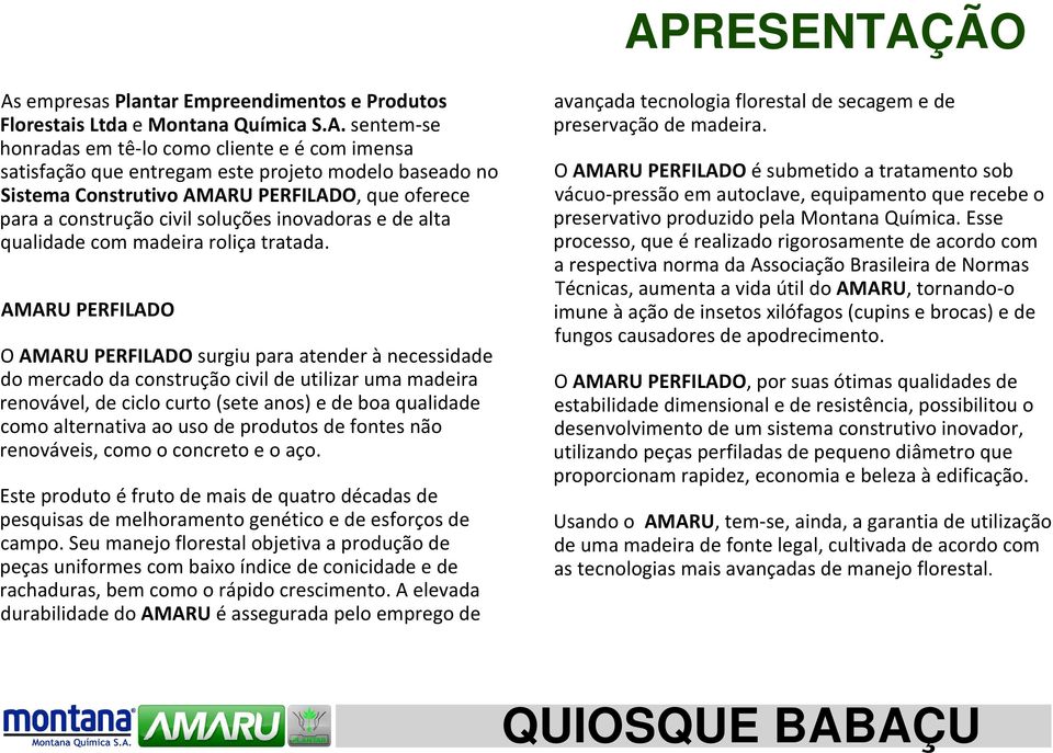 AMARU PERFILADO O AMARU PERFILADO surgiu para atender à necessidade do mercado da construção civil de utilizar uma madeira renovável, de ciclo curto (sete anos) e de boa qualidade como alternativa ao