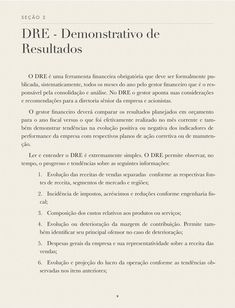 O gestor financeiro deverá comparar os resultados planejados em orçamento para o ano fiscal versus o que foi efetivamente realizado no mês corrente e também demonstrar tendências na evolução positiva