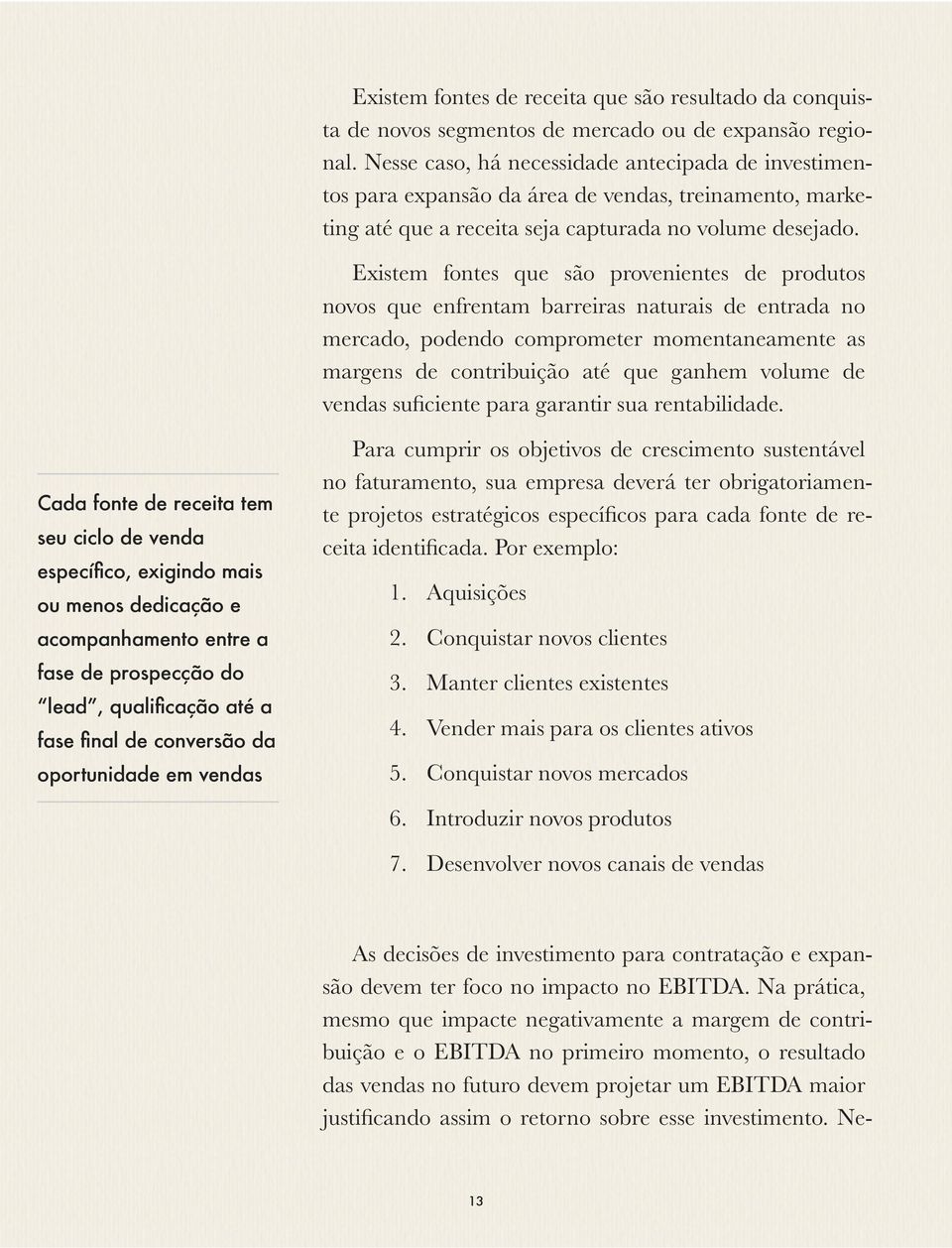 Existem fontes que são provenientes de produtos novos que enfrentam barreiras naturais de entrada no mercado, podendo comprometer momentaneamente as margens de contribuição até que ganhem volume de