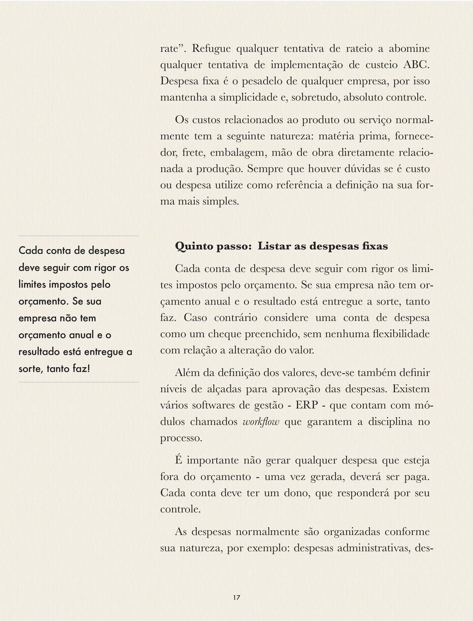 Os custos relacionados ao produto ou serviço normalmente tem a seguinte natureza: matéria prima, fornecedor, frete, embalagem, mão de obra diretamente relacionada a produção.