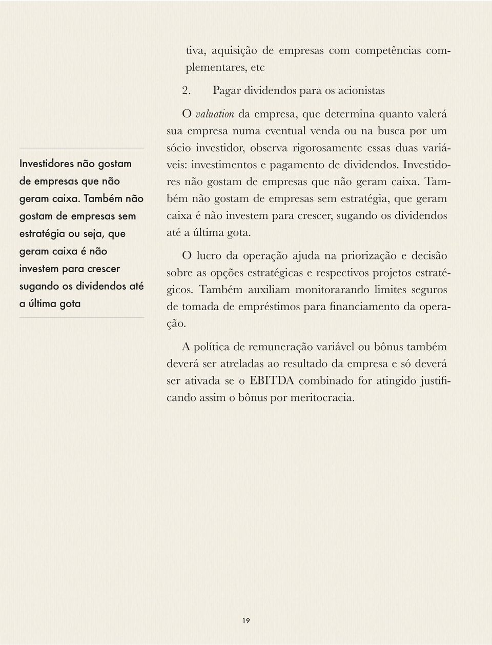 empresa numa eventual venda ou na busca por um sócio investidor, observa rigorosamente essas duas variáveis: investimentos e pagamento de dividendos.