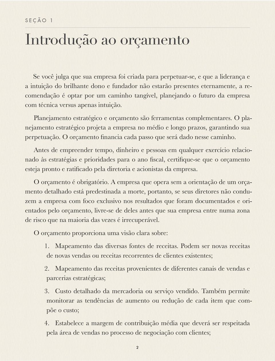 O planejamento estratégico projeta a empresa no médio e longo prazos, garantindo sua perpetuação. O orçamento financia cada passo que será dado nesse caminho.