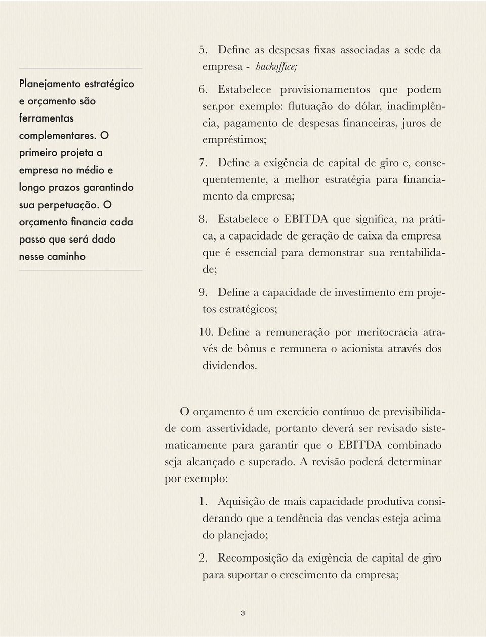 Estabelece provisionamentos que podem ser,por exemplo: flutuação do dólar, inadimplência, pagamento de despesas financeiras, juros de empréstimos; 7.